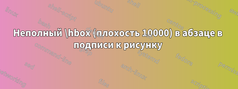 Неполный \hbox (плохость 10000) в абзаце в подписи к рисунку