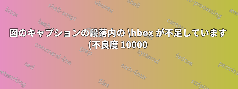 図のキャプションの段落内の \hbox が不足しています (不良度 10000)