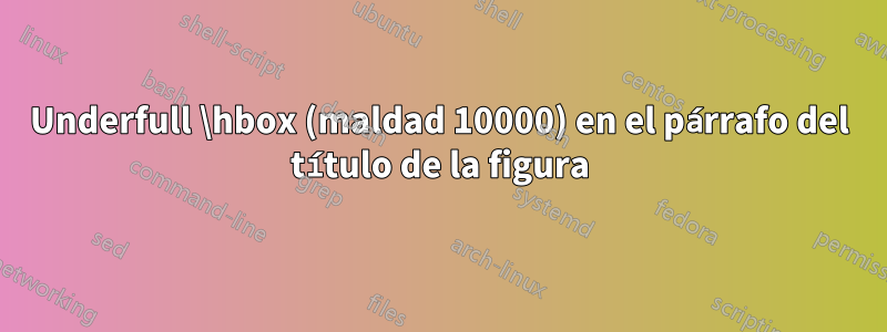 Underfull \hbox (maldad 10000) en el párrafo del título de la figura