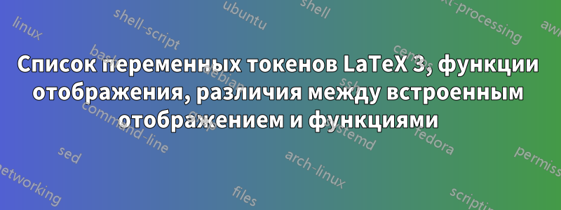 Список переменных токенов LaTeX 3, функции отображения, различия между встроенным отображением и функциями