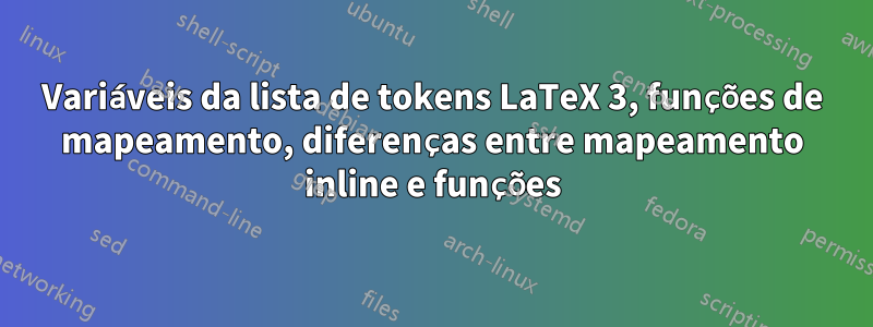 Variáveis ​​da lista de tokens LaTeX 3, funções de mapeamento, diferenças entre mapeamento inline e funções
