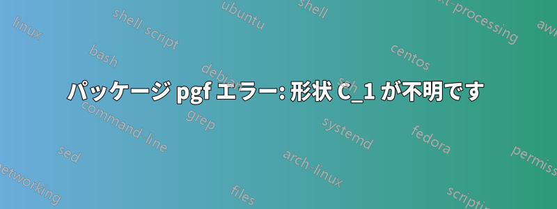 パッケージ pgf エラー: 形状 C_1 が不明です