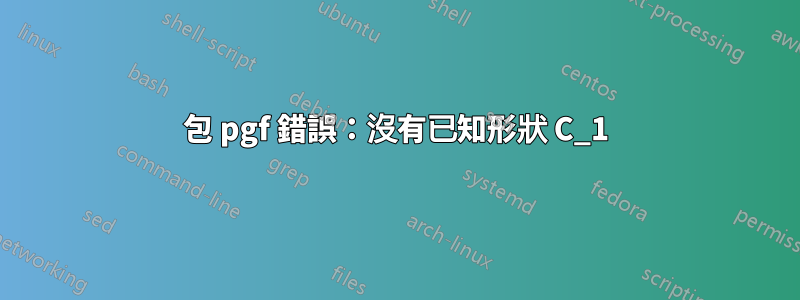 包 pgf 錯誤：沒有已知形狀 C_1