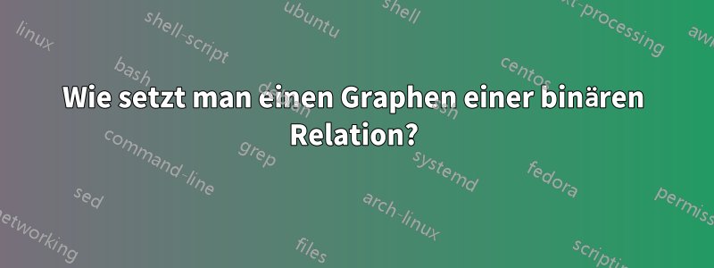 Wie setzt man einen Graphen einer binären Relation?