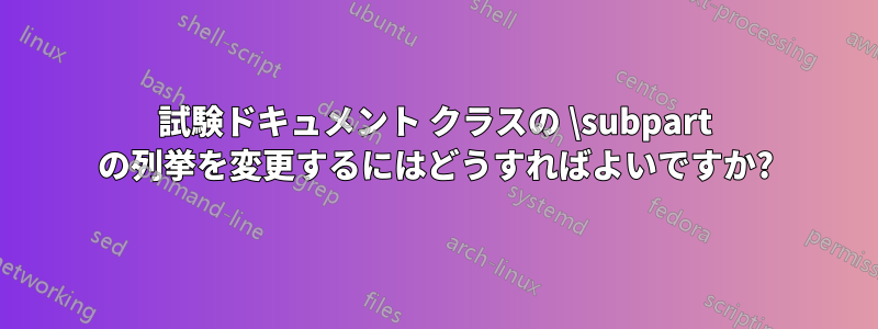 試験ドキュメント クラスの \subpart の列挙を変更するにはどうすればよいですか?