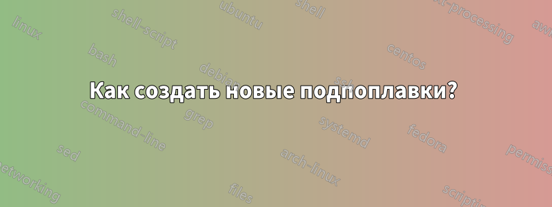 Как создать новые подпоплавки?