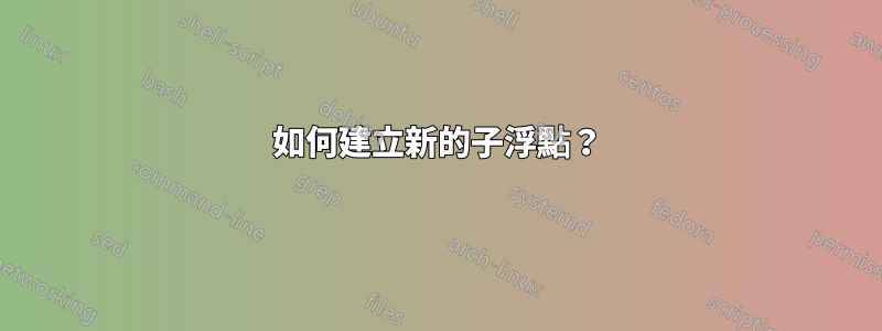 如何建立新的子浮點？