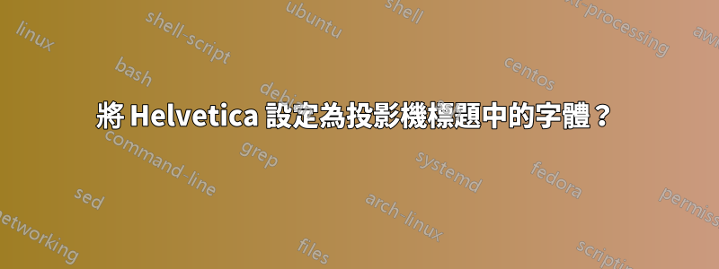 將 Helvetica 設定為投影機標題中的字體？