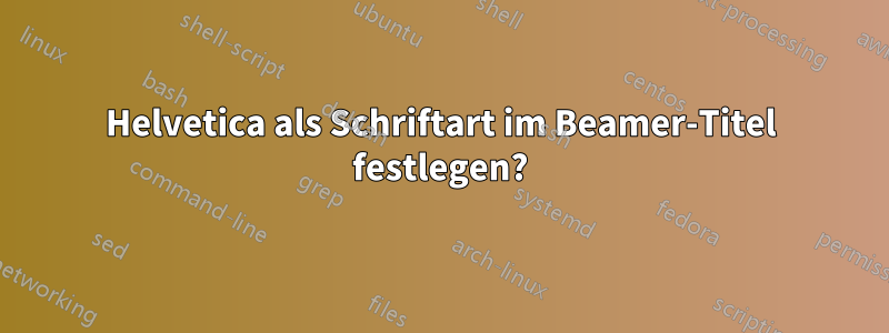 Helvetica als Schriftart im Beamer-Titel festlegen?