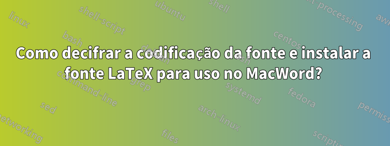 Como decifrar a codificação da fonte e instalar a fonte LaTeX para uso no MacWord?