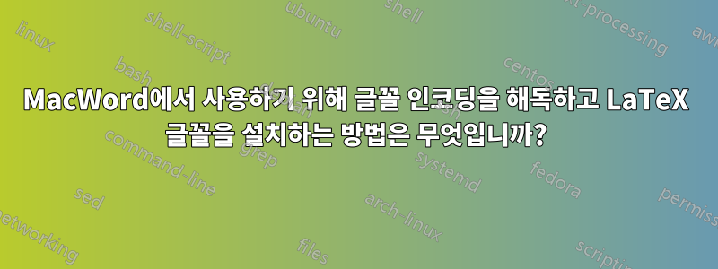MacWord에서 사용하기 위해 글꼴 인코딩을 해독하고 LaTeX 글꼴을 설치하는 방법은 무엇입니까?