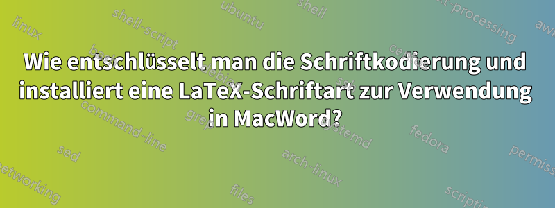 Wie entschlüsselt man die Schriftkodierung und installiert eine LaTeX-Schriftart zur Verwendung in MacWord?
