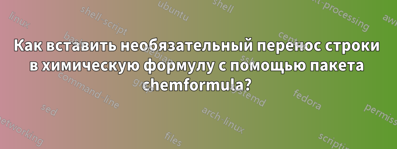 Как вставить необязательный перенос строки в химическую формулу с помощью пакета chemformula?