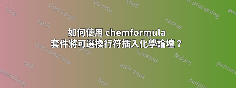 如何使用 chemformula 套件將可選換行符插入化學論壇?