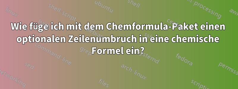 Wie füge ich mit dem Chemformula-Paket einen optionalen Zeilenumbruch in eine chemische Formel ein?