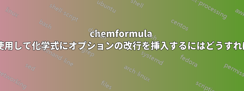 chemformula パッケージを使用して化学式にオプションの改行を挿入するにはどうすればよいですか?