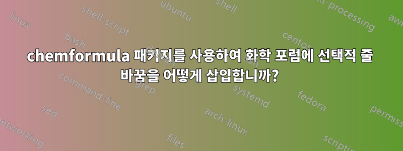 chemformula 패키지를 사용하여 화학 포럼에 선택적 줄 바꿈을 어떻게 삽입합니까?