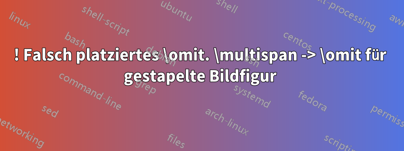 ! Falsch platziertes \omit. \multispan -> \omit für gestapelte Bildfigur