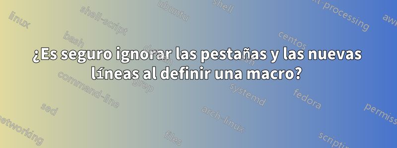 ¿Es seguro ignorar las pestañas y las nuevas líneas al definir una macro?
