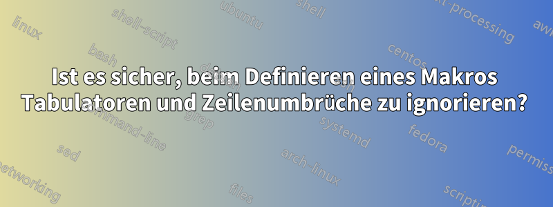 Ist es sicher, beim Definieren eines Makros Tabulatoren und Zeilenumbrüche zu ignorieren?