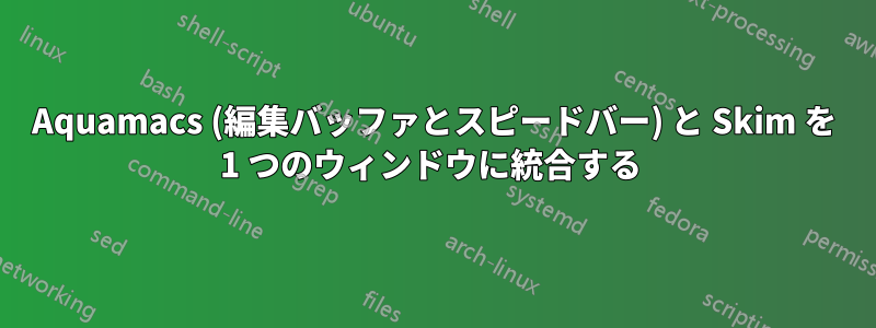 Aquamacs (編集バッファとスピードバー) と Skim を 1 つのウィンドウに統合する 