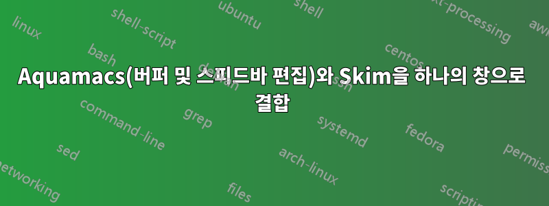Aquamacs(버퍼 및 스피드바 편집)와 Skim을 하나의 창으로 결합