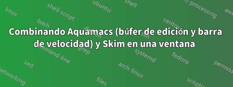Combinando Aquamacs (búfer de edición y barra de velocidad) y Skim en una ventana 