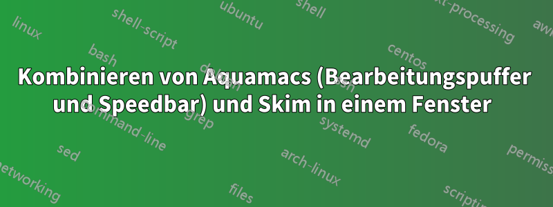 Kombinieren von Aquamacs (Bearbeitungspuffer und Speedbar) und Skim in einem Fenster 