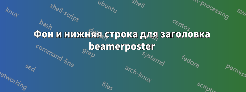 Фон и нижняя строка для заголовка beamerposter