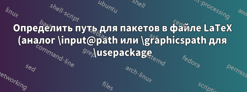 Определить путь для пакетов в файле LaTeX (аналог \input@path или \graphicspath для \usepackage)