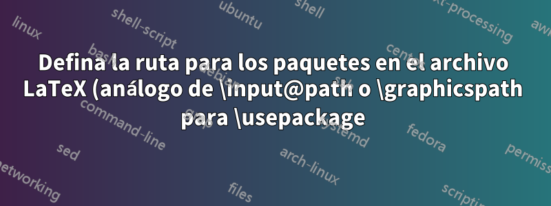 Defina la ruta para los paquetes en el archivo LaTeX (análogo de \input@path o \graphicspath para \usepackage)