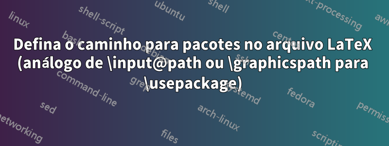 Defina o caminho para pacotes no arquivo LaTeX (análogo de \input@path ou \graphicspath para \usepackage)