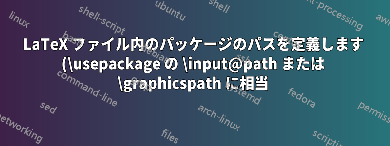 LaTeX ファイル内のパッケージのパスを定義します (\usepackage の \input@path または \graphicspath に相当)