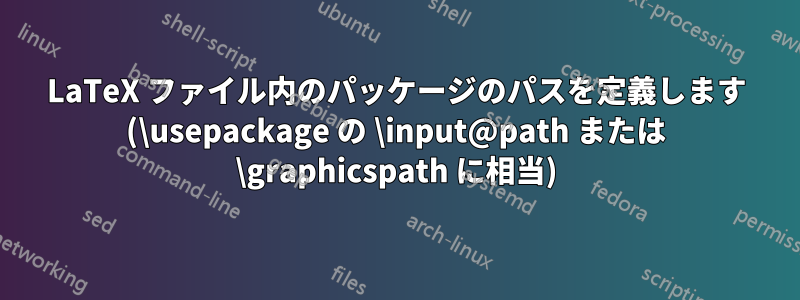 LaTeX ファイル内のパッケージのパスを定義します (\usepackage の \input@path または \graphicspath に相当)