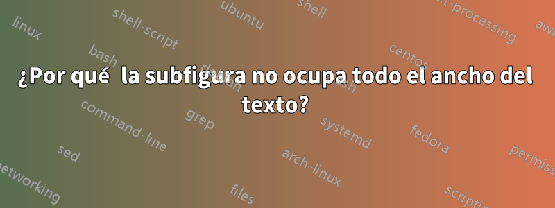 ¿Por qué la subfigura no ocupa todo el ancho del texto?