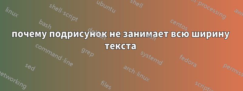 почему подрисунок не занимает всю ширину текста