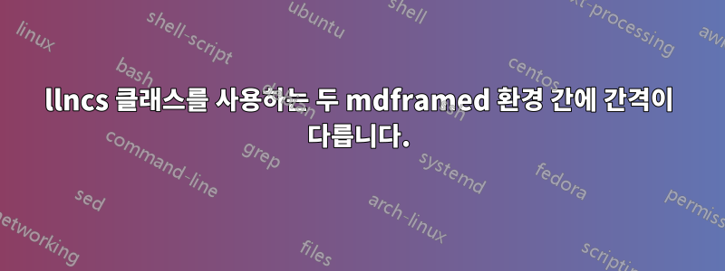 llncs 클래스를 사용하는 두 mdframed 환경 간에 간격이 다릅니다.
