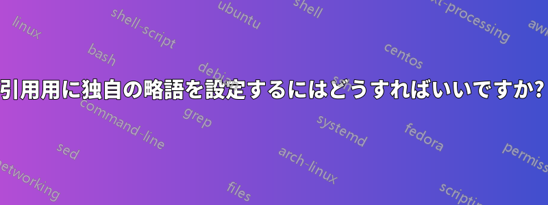 引用用に独自の略語を設定するにはどうすればいいですか?