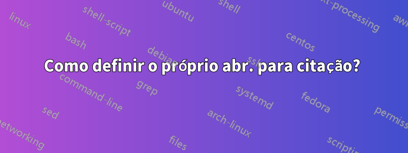 Como definir o próprio abr. para citação?