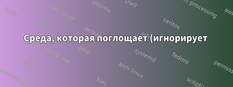 Среда, которая поглощает (игнорирует) текст внутри себя