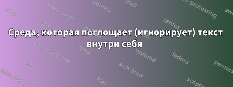 Среда, которая поглощает (игнорирует) текст внутри себя 