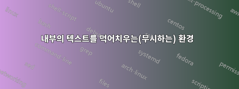 내부의 텍스트를 먹어치우는(무시하는) 환경 