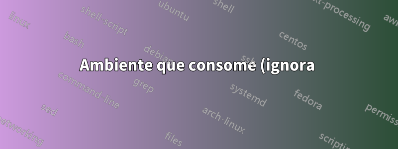 Ambiente que consome (ignora) o texto dentro dele
