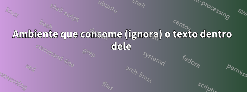 Ambiente que consome (ignora) o texto dentro dele 