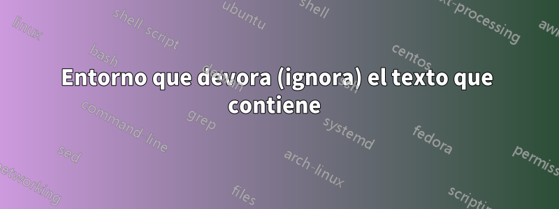 Entorno que devora (ignora) el texto que contiene 