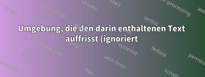 Umgebung, die den darin enthaltenen Text auffrisst (ignoriert)