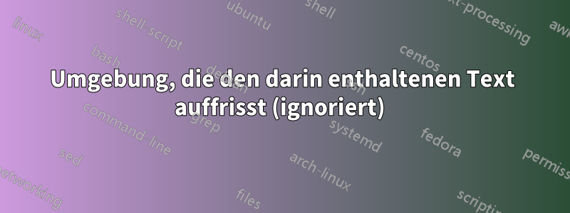 Umgebung, die den darin enthaltenen Text auffrisst (ignoriert) 