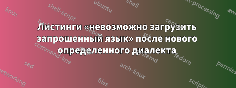 Листинги «невозможно загрузить запрошенный язык» после нового определенного диалекта
