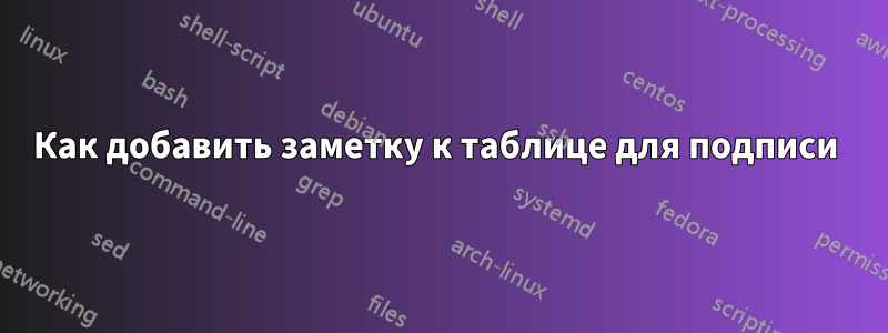 Как добавить заметку к таблице для подписи 