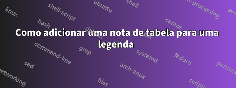 Como adicionar uma nota de tabela para uma legenda 